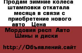 Продам зимние колеса, штамповки.откатала 3месяца.в связи с приобретение нового авто › Цена ­ 7 000 - Мордовия респ. Авто » Шины и диски   